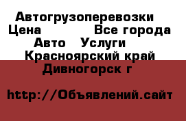 Автогрузоперевозки › Цена ­ 1 000 - Все города Авто » Услуги   . Красноярский край,Дивногорск г.